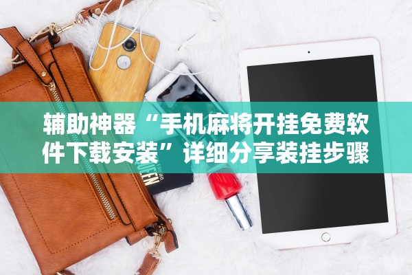 辅助神器“手机麻将开挂免费软件下载安装	”详细分享装挂步骤