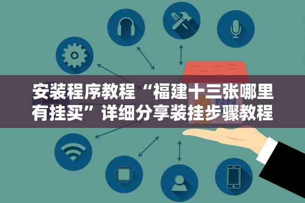 安装程序教程“福建十三张哪里有挂买	”详细分享装挂步骤教程