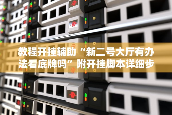 教程开挂辅助“新二号大厅有办法看底牌吗	”附开挂脚本详细步骤