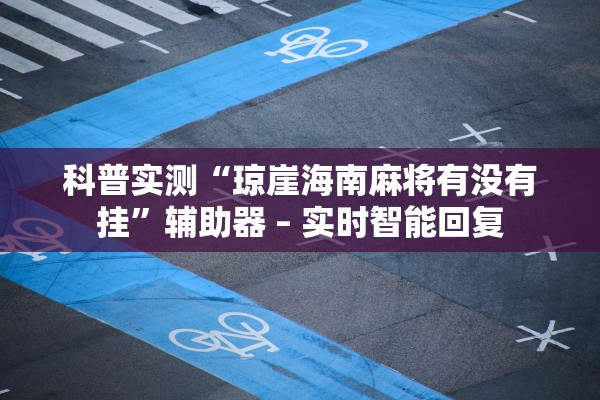 科普实测“琼崖海南麻将有没有挂”辅助器 – 实时智能回复