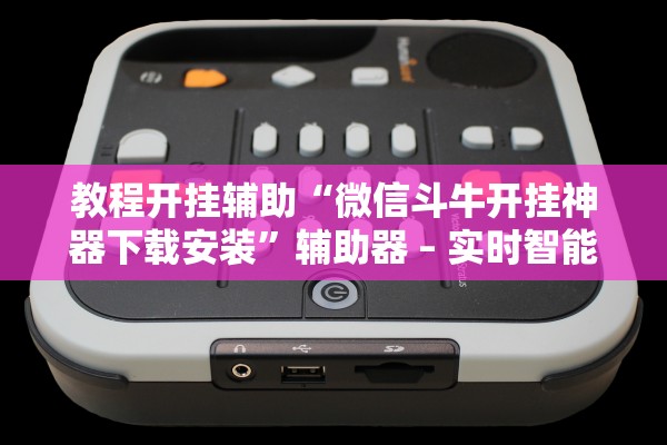 教程开挂辅助“微信斗牛开挂神器下载安装	”辅助器 – 实时智能回复