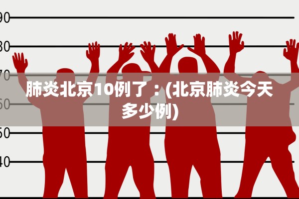 肺炎北京10例了︰(北京肺炎今天多少例)
