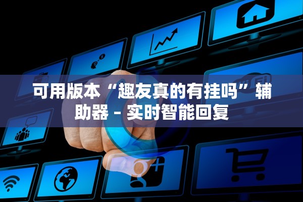 可用版本“趣友真的有挂吗”辅助器 – 实时智能回复