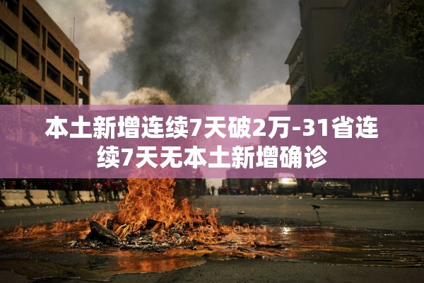 本土新增连续7天破2万-31省连续7天无本土新增确诊