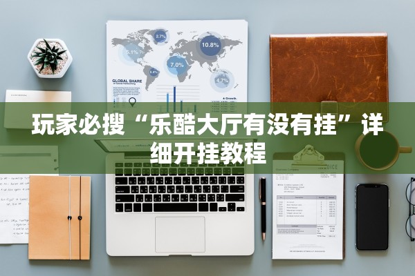 玩家必搜“乐酷大厅有没有挂	”详细开挂教程