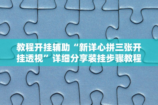 教程开挂辅助“新详心拼三张开挂透视”详细分享装挂步骤教程