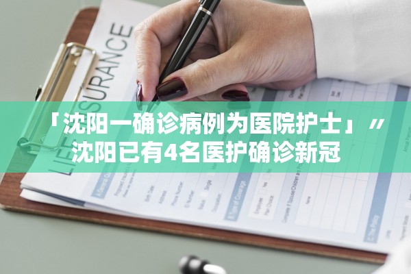「沈阳一确诊病例为医院护士」〃沈阳已有4名医护确诊新冠 「沈阳一确诊病例为医院护士」〃沈阳已有4名医护确诊新冠