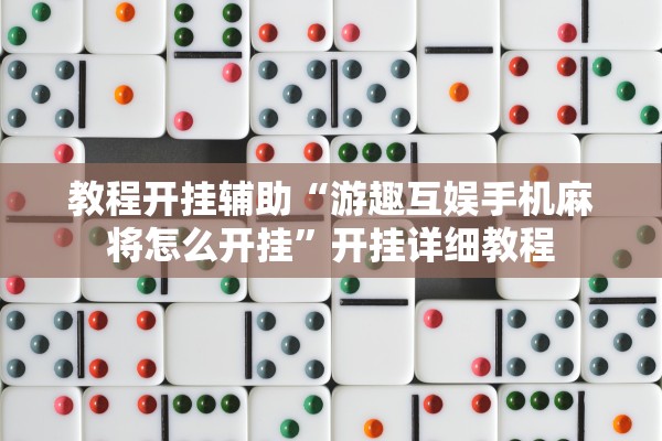 教程开挂辅助“游趣互娱手机麻将怎么开挂	”开挂详细教程