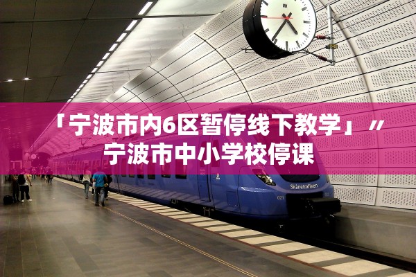 「宁波市内6区暂停线下教学」〃宁波市中小学校停课 「宁波市内6区暂停线下教学」〃宁波市中小学校停课