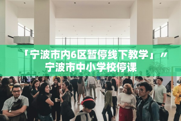 「宁波市内6区暂停线下教学」〃宁波市中小学校停课 「宁波市内6区暂停线下教学」〃宁波市中小学校停课