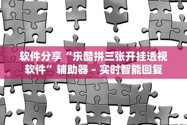 软件分享“乐酷拼三张开挂透视软件”辅助器 – 实时智能回复