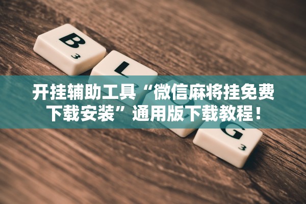 开挂辅助工具“微信麻将挂免费下载安装	”通用版下载教程！