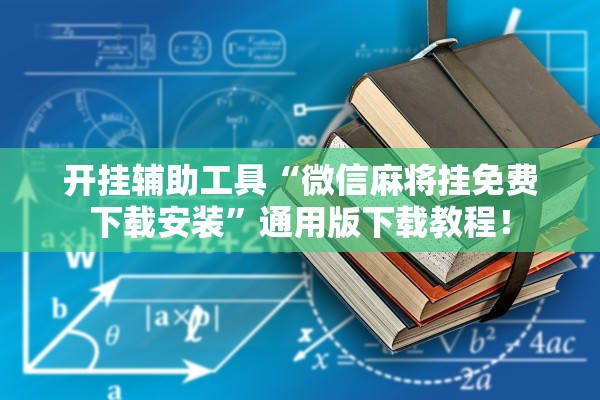 开挂辅助工具“微信麻将挂免费下载安装”通用版下载教程！