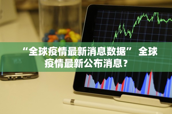 “全球疫情最新消息数据” 全球疫情最新公布消息？