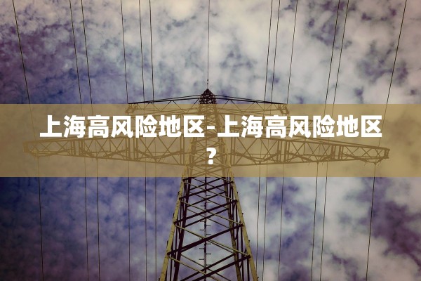 上海高风险地区-上海高风险地区?