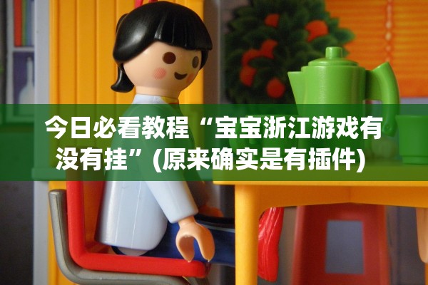 今日必看教程“宝宝浙江游戏有没有挂	”(原来确实是有插件) 