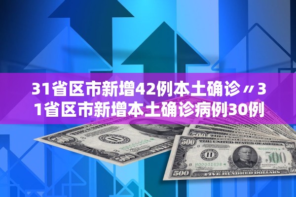 31省区市新增42例本土确诊〃31省区市新增本土确诊病例30例