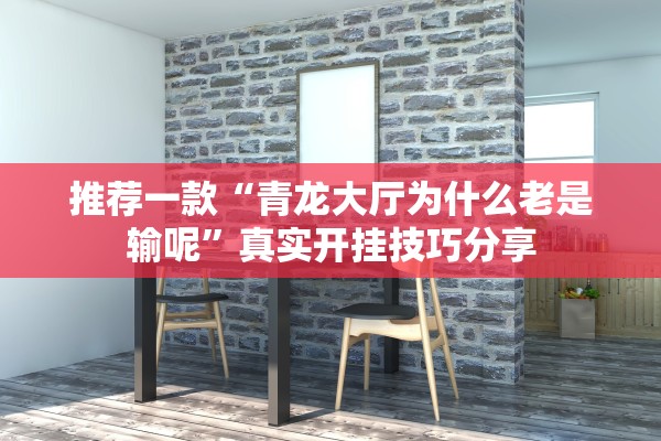 推荐一款“青龙大厅为什么老是输呢”真实开挂技巧分享