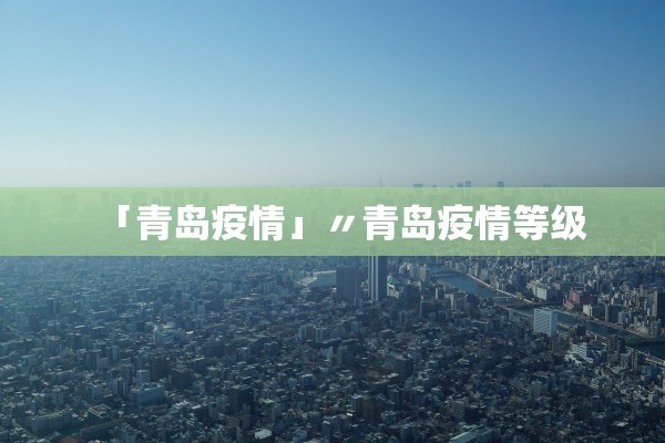 「青岛疫情」〃青岛疫情等级