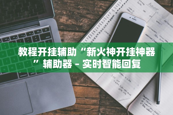 教程开挂辅助“新火神开挂神器	”辅助器 – 实时智能回复