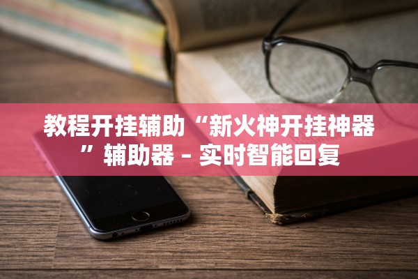 教程开挂辅助“新火神开挂神器”辅助器 – 实时智能回复