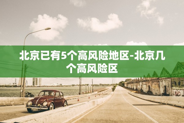 北京已有5个高风险地区-北京几个高风险区