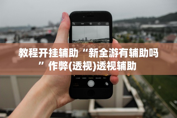 教程开挂辅助“新全游有辅助吗	”作弊(透视)透视辅助 