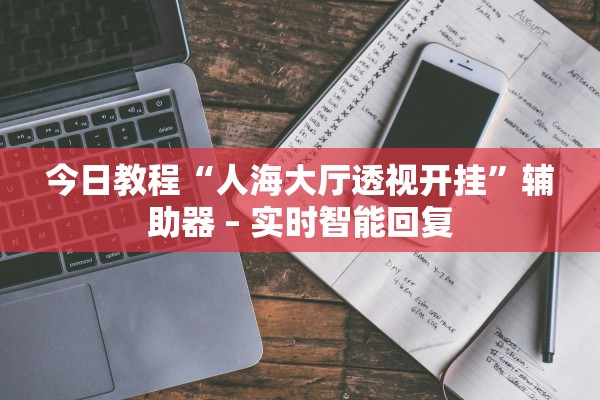 今日教程“人海大厅透视开挂	”辅助器 – 实时智能回复