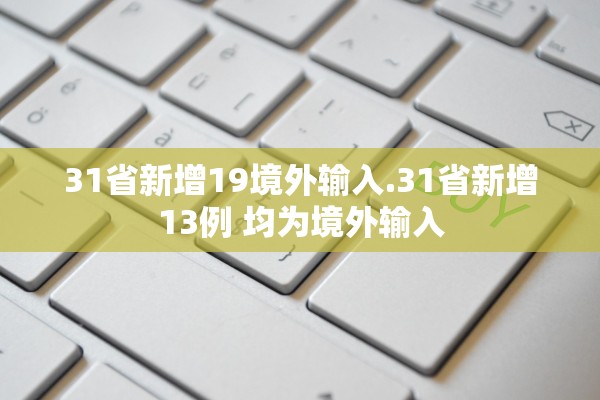 31省新增19境外输入.31省新增13例 均为境外输入