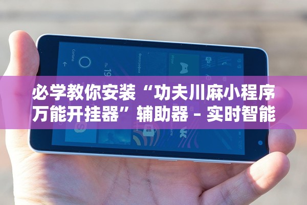 必学教你安装“功夫川麻小程序万能开挂器”辅助器 – 实时智能回复