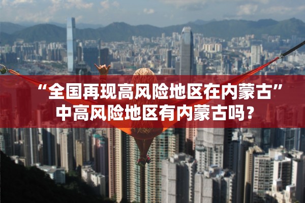 “全国再现高风险地区在内蒙古” 中高风险地区有内蒙古吗？