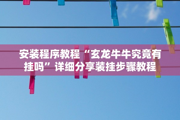 安装程序教程“玄龙牛牛究竟有挂吗”详细分享装挂步骤教程