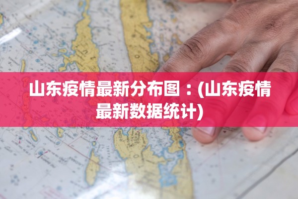 山东疫情最新分布图︰(山东疫情最新数据统计)