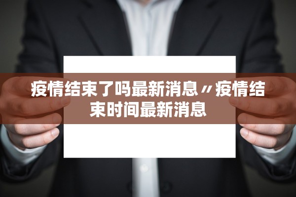 疫情结束了吗最新消息〃疫情结束时间最新消息
