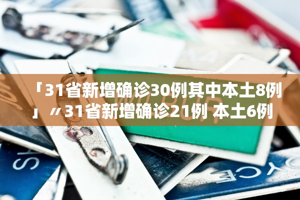 「31省新增确诊30例其中本土8例」〃31省新增确诊21例 本土6例
