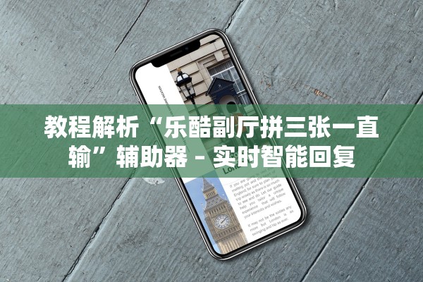 教程解析“乐酷副厅拼三张一直输”辅助器 – 实时智能回复