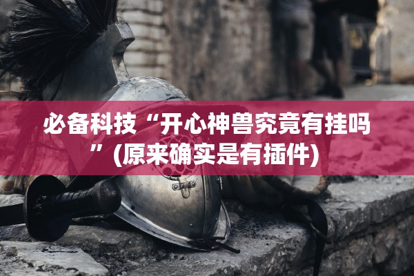 必备科技“开心神兽究竟有挂吗	”(原来确实是有插件) 