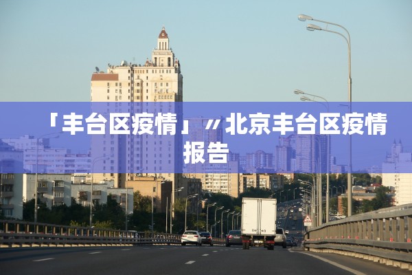 「丰台区疫情」〃北京丰台区疫情报告