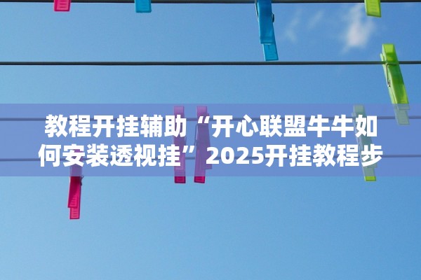教程开挂辅助“开心联盟牛牛如何安装透视挂”2025开挂教程步骤