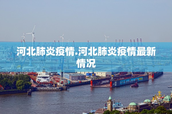 河北肺炎疫情.河北肺炎疫情最新情况