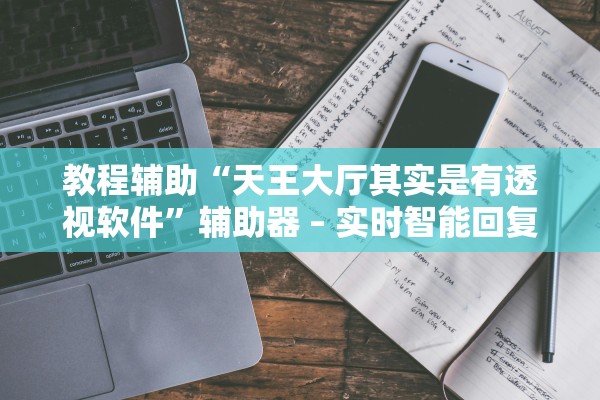 教程辅助“天王大厅其实是有透视软件”辅助器 – 实时智能回复