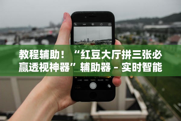 教程辅助！“红豆大厅拼三张必赢透视神器”辅助器 – 实时智能回复