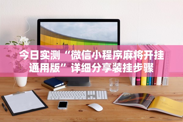 今日实测“微信小程序麻将开挂通用版”详细分享装挂步骤