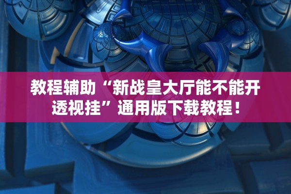 教程辅助“新战皇大厅能不能开透视挂”通用版下载教程！