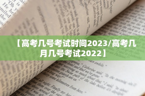 【高考几号考试时间2023/高考几月几号考试2022】