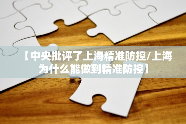 【中央批评了上海精准防控/上海为什么能做到精准防控】