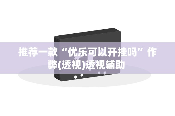 推荐一款“优乐可以开挂吗	”作弊(透视)透视辅助 