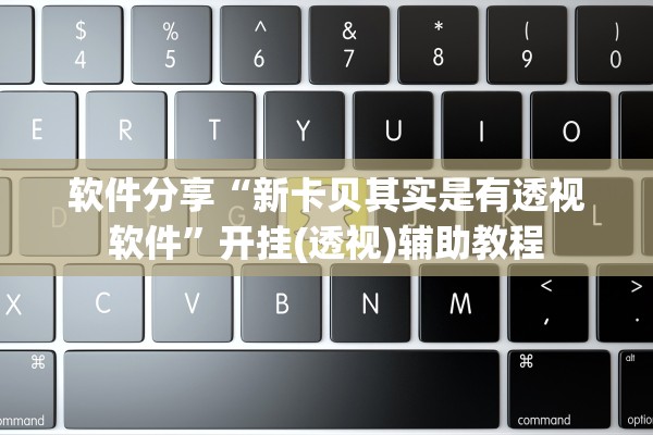 软件分享“新卡贝其实是有透视软件”开挂(透视)辅助教程