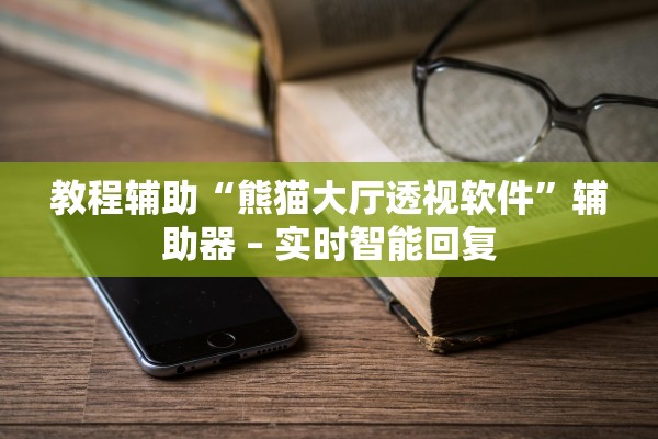 教程辅助“熊猫大厅透视软件	”辅助器 – 实时智能回复