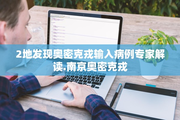 2地发现奥密克戎输入病例专家解读.南京奥密克戎